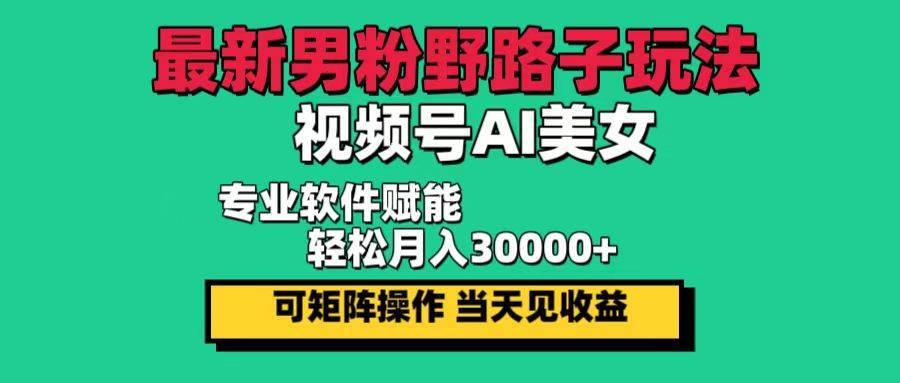 （12909期）最新男粉野路子玩法，视频号AI美女，当天见收益，轻松月入30000＋-泰戈创艺资源库