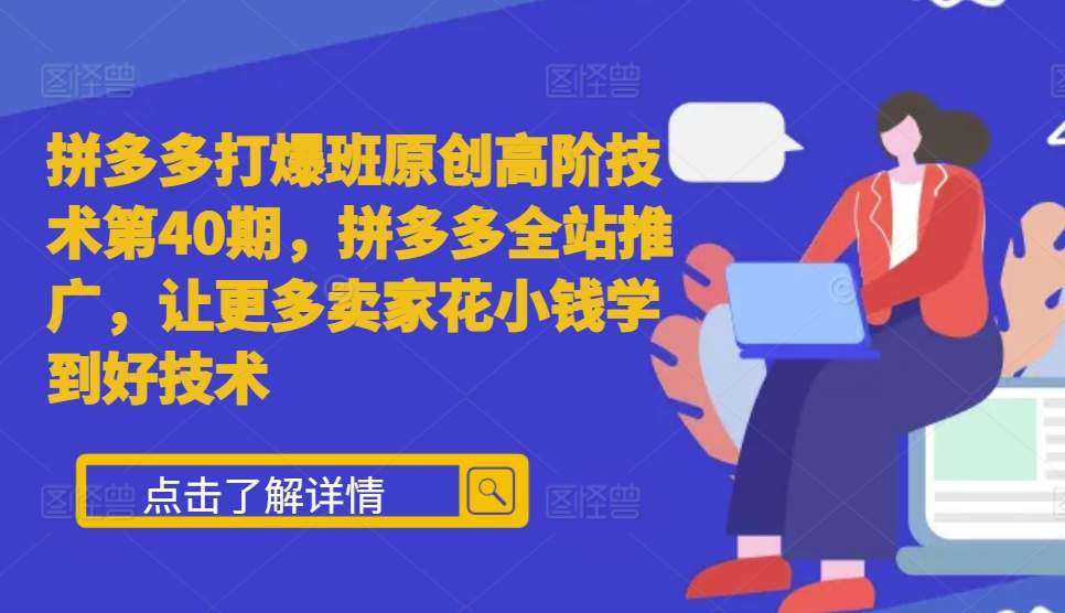 拼多多打爆班原创高阶技术第40期，拼多多全站推广，让更多卖家花小钱学到好技术-泰戈创艺资源库