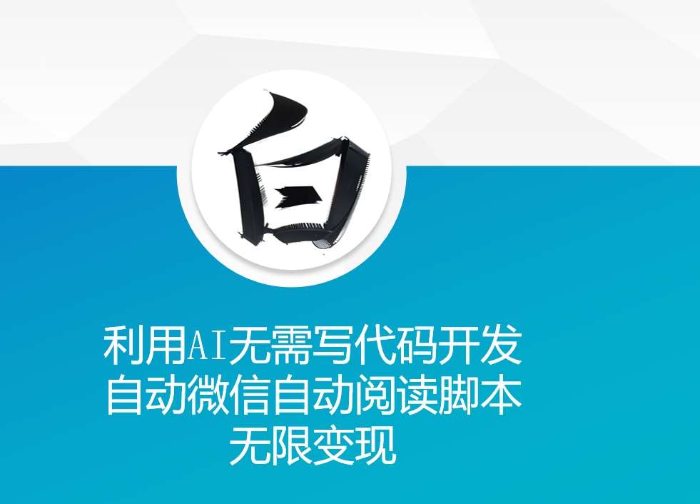 利用AI无需写代码开发自动微信自动阅读脚本无限变现 【揭秘】-泰戈创艺资源库