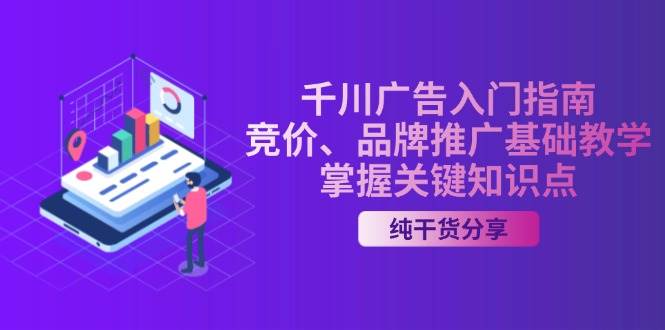 （13304期）千川广告入门指南｜竞价、品牌推广基础教学，掌握关键知识点-泰戈创艺资源库