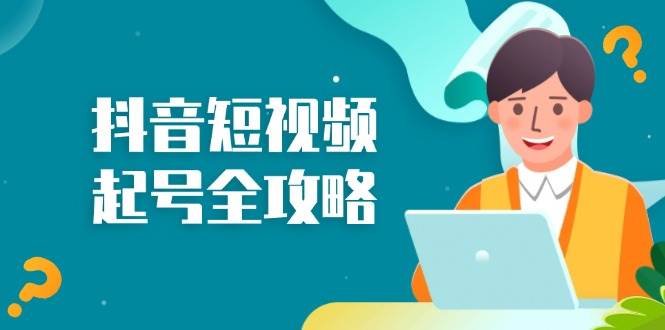 （13230期）抖音短视频起号全攻略：从算法原理到运营技巧，掌握起号流程与底层逻辑-泰戈创艺资源库