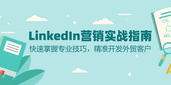 （13147期）LinkedIn 营销实战指南：快速掌握专业技巧，精准开发外贸客户-泰戈创艺资源库