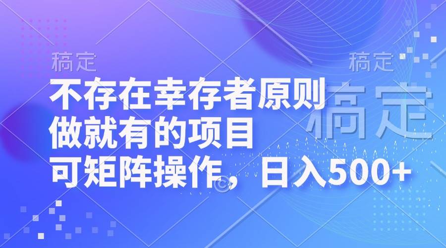 （12989期）不存在幸存者原则，做就有的项目，可矩阵操作，日入500+-泰戈创艺资源库