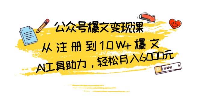 （13365期）公众号爆文变现课：从注册到10W+爆文，AI工具助力，轻松月入6000元-泰戈创艺资源库