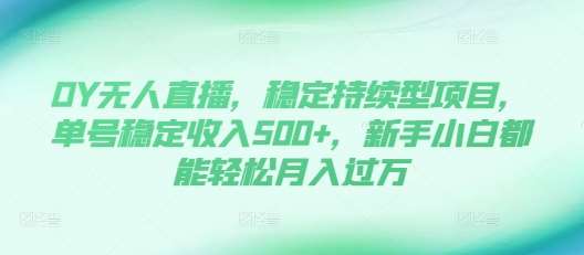 DY无人直播，稳定持续型项目，单号稳定收入500+，新手小白都能轻松月入过万【揭秘】-泰戈创艺资源库