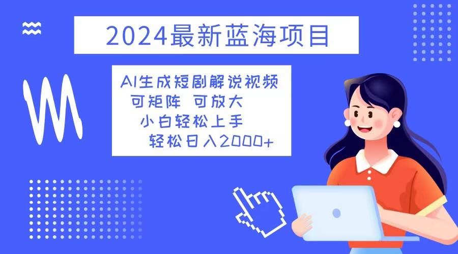 （12906期）2024最新蓝海项目 AI生成短剧解说视频 小白轻松上手 日入2000+-泰戈创艺资源库