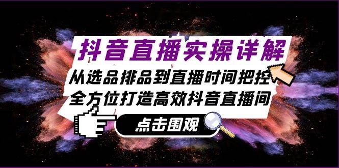 （13042期）抖音直播实操详解：从选品排品到直播时间把控，全方位打造高效抖音直播间-泰戈创艺资源库