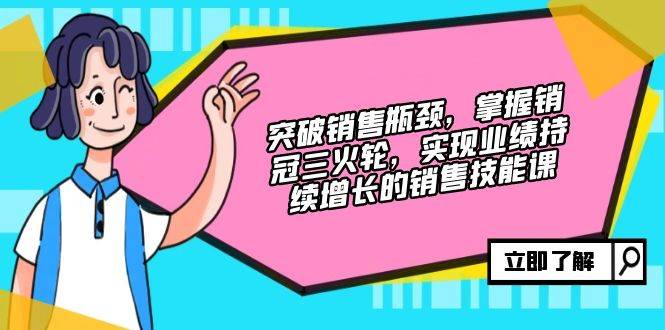 （12965期）突破销售瓶颈，掌握销冠三火轮，实现业绩持续增长的销售技能课-泰戈创艺资源库