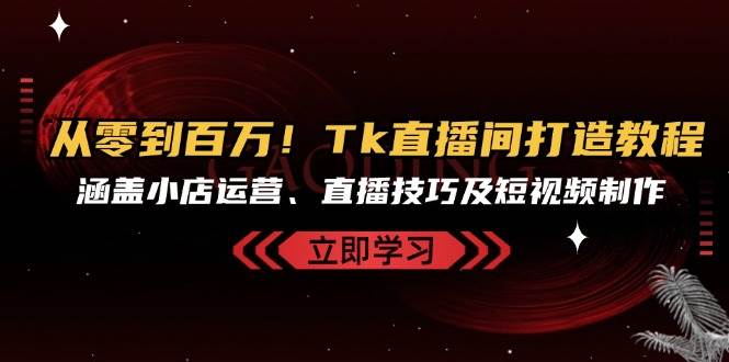 （13098期）从零到百万！Tk直播间打造教程，涵盖小店运营、直播技巧及短视频制作-泰戈创艺资源库