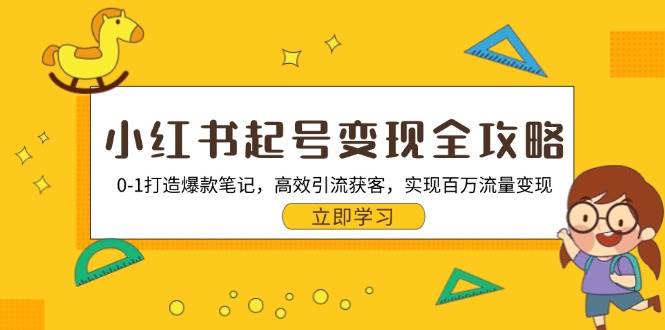 （13149期）小红书起号变现全攻略：0-1打造爆款笔记，高效引流获客，实现百万流量变现-泰戈创艺资源库