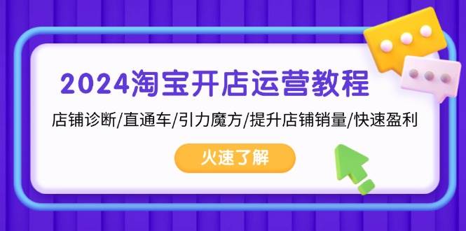 （13300期）2024淘宝开店运营教程：店铺诊断/直通车/引力魔方/提升店铺销量/快速盈利-泰戈创艺资源库