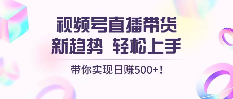 （13370期）视频号直播带货新趋势，轻松上手，带你实现日赚500+-泰戈创艺资源库