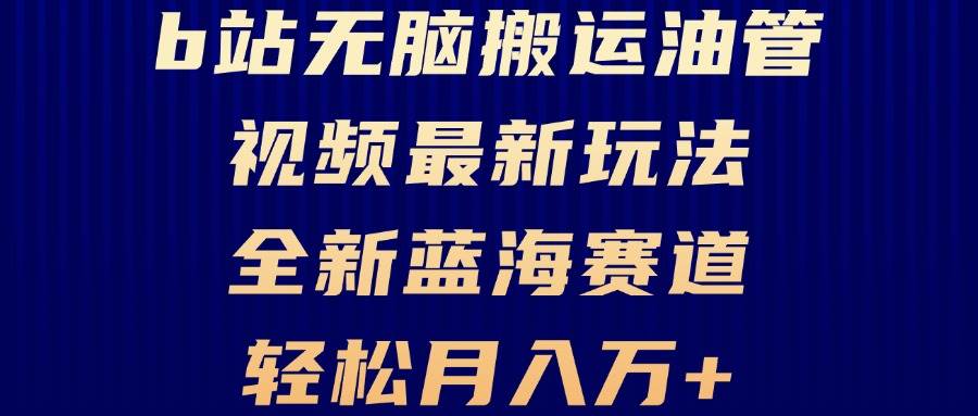 （13155期）B站无脑搬运油管视频最新玩法，轻松月入过万，小白轻松上手，全新蓝海赛道-泰戈创艺资源库