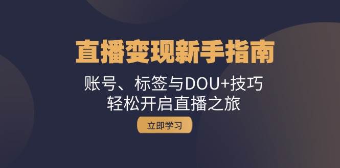 （13070期）直播变现新手指南：账号、标签与DOU+技巧，轻松开启直播之旅-泰戈创艺资源库