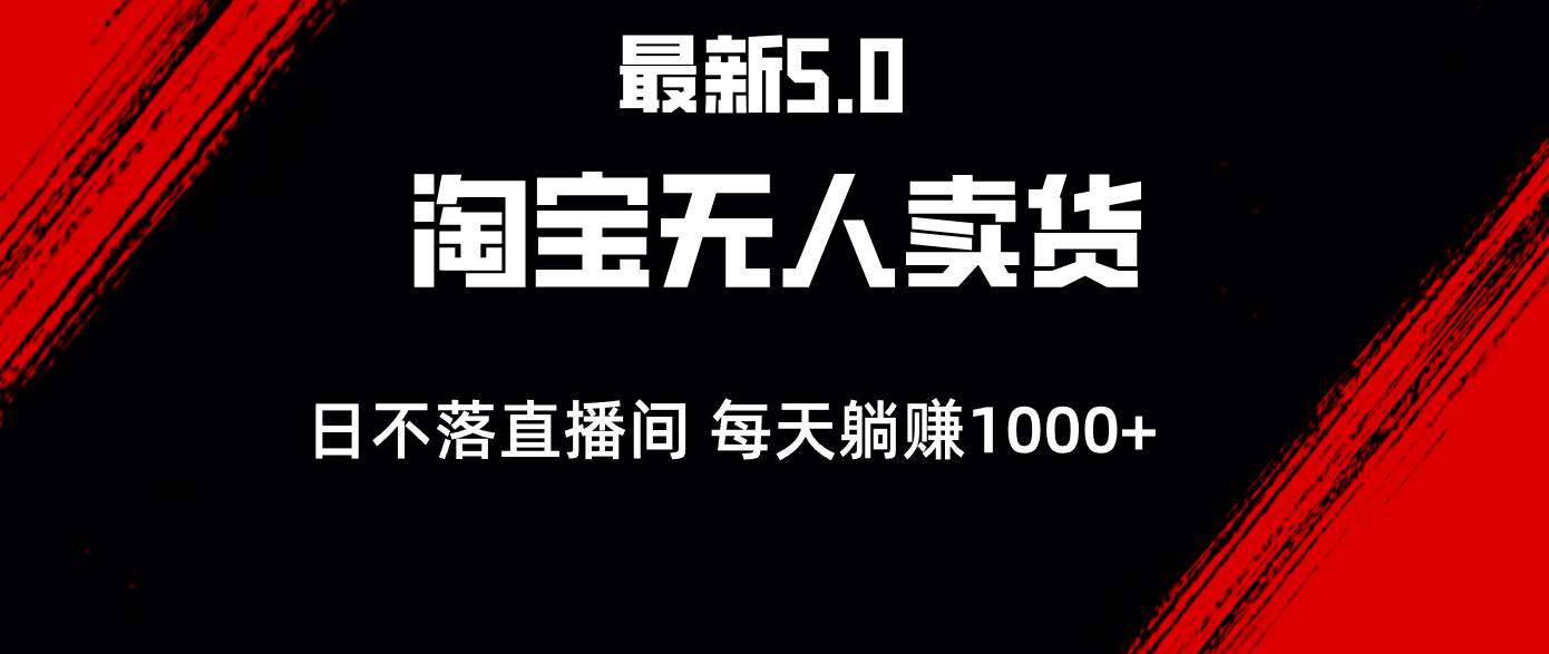 （12876期）最新淘宝无人卖货5.0，简单无脑，打造日不落直播间，日躺赚1000+-泰戈创艺资源库