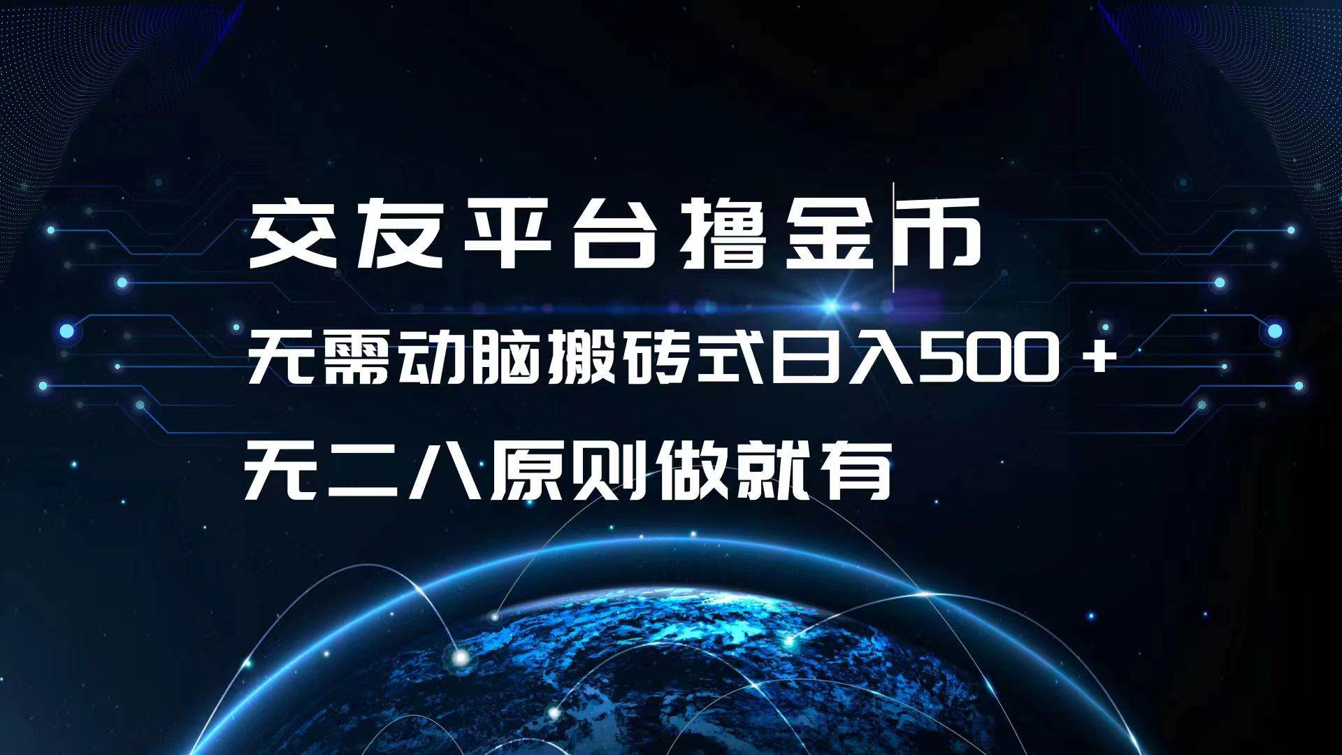 （13091期）交友平台撸金币，无需动脑搬砖式日入500+，无二八原则做就有，可批量矩…-泰戈创艺资源库