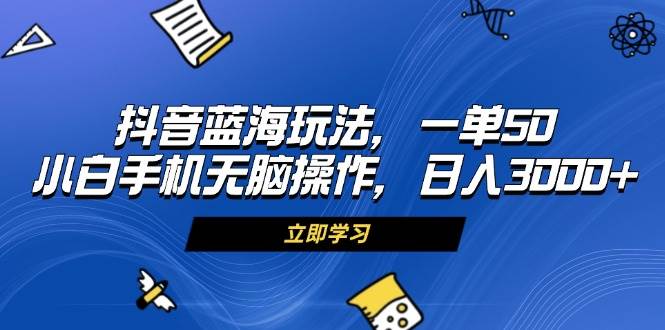 （13273期）抖音蓝海玩法，一单50，小白手机无脑操作，日入3000+-泰戈创艺资源库