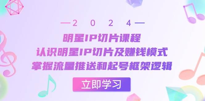 （13072期）明星IP切片课程：认识明星IP切片及赚钱模式，掌握流量推送和起号框架逻辑-泰戈创艺资源库