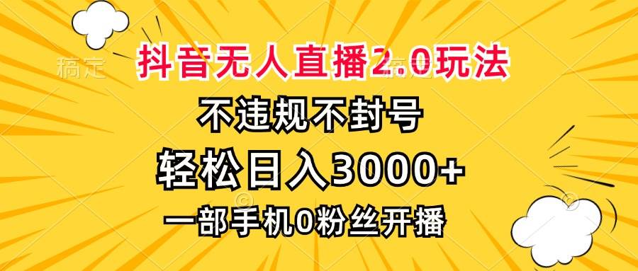 （13233期）抖音无人直播2.0玩法，不违规不封号，轻松日入3000+，一部手机0粉开播-泰戈创艺资源库