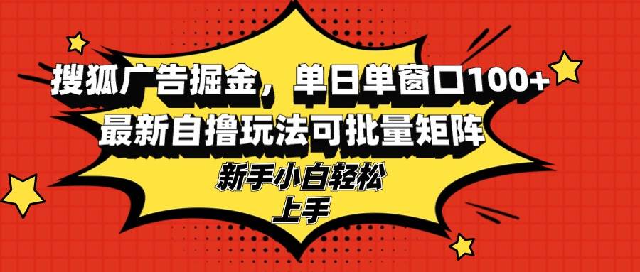 （13116期）搜狐广告掘金，单日单窗口100+，最新自撸玩法可批量矩阵，适合新手小白-泰戈创艺资源库