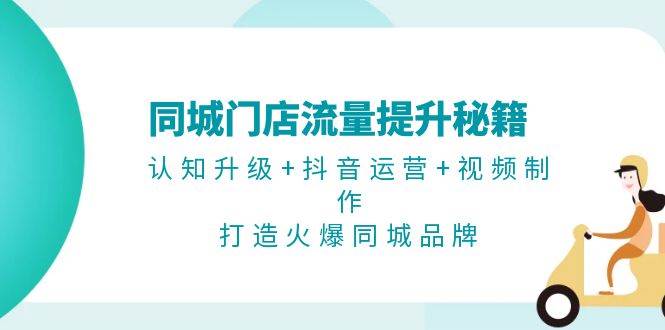 （13280期）同城门店流量提升秘籍：认知升级+抖音运营+视频制作，打造火爆同城品牌-泰戈创艺资源库