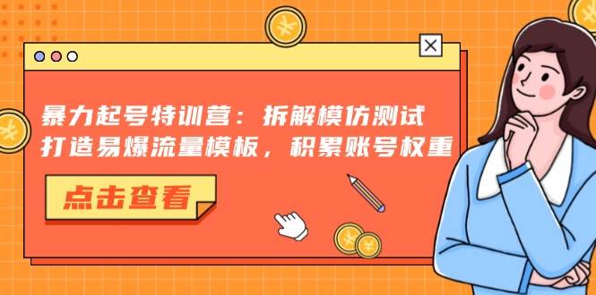 （13184期）暴力起号特训营：拆解模仿测试，打造易爆流量模板，积累账号权重-泰戈创艺资源库