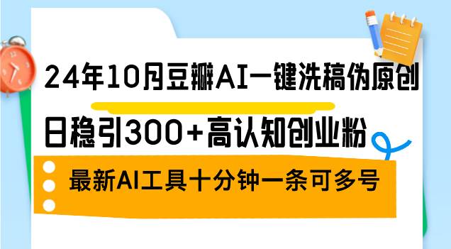 （12871期）24年10月豆瓣AI一键洗稿伪原创，日稳引300+高认知创业粉，最新AI工具十…-泰戈创艺资源库