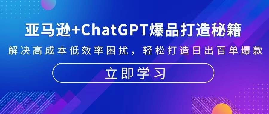 （13274期）亚马逊+ChatGPT爆品打造秘籍：解决高成本低效率困扰 轻松打造日出百单爆款-泰戈创艺资源库