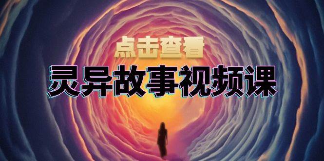 （13340期）灵异故事视频课：文案、剪辑流程、画面处理及封面制作，助力创作者盈利-泰戈创艺资源库