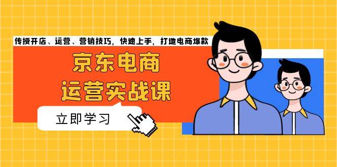 （13341期）京东电商运营实战课，传授开店、运营、营销技巧，快速上手，打造电商爆款-泰戈创艺资源库