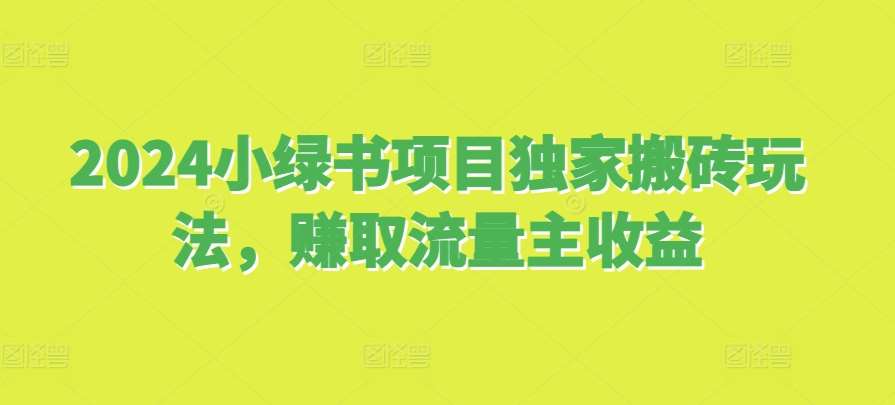 2024小绿书项目独家搬砖玩法，赚取流量主收益-泰戈创艺资源库