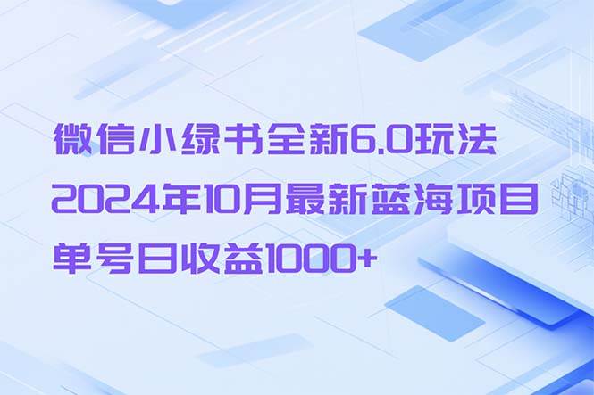 （13052期）微信小绿书全新6.0玩法，2024年10月最新蓝海项目，单号日收益1000+-泰戈创艺资源库