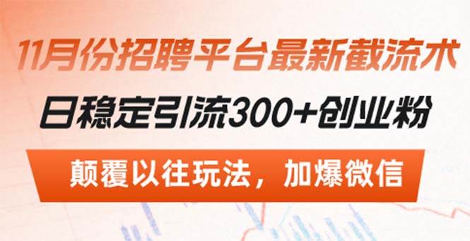 （13309期）招聘平台最新截流术，日稳定引流300+创业粉，颠覆以往玩法 加爆微信-泰戈创艺资源库