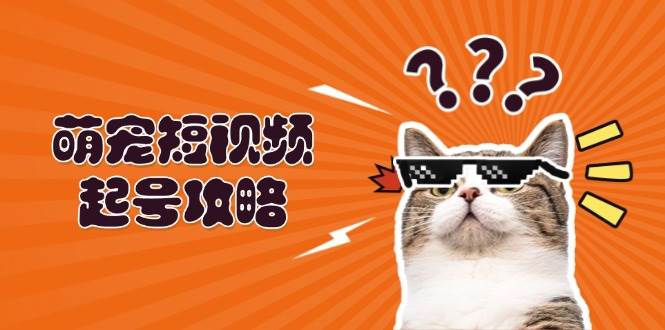 （13135期）萌宠-短视频起号攻略：定位搭建推流全解析，助力新手轻松打造爆款-泰戈创艺资源库