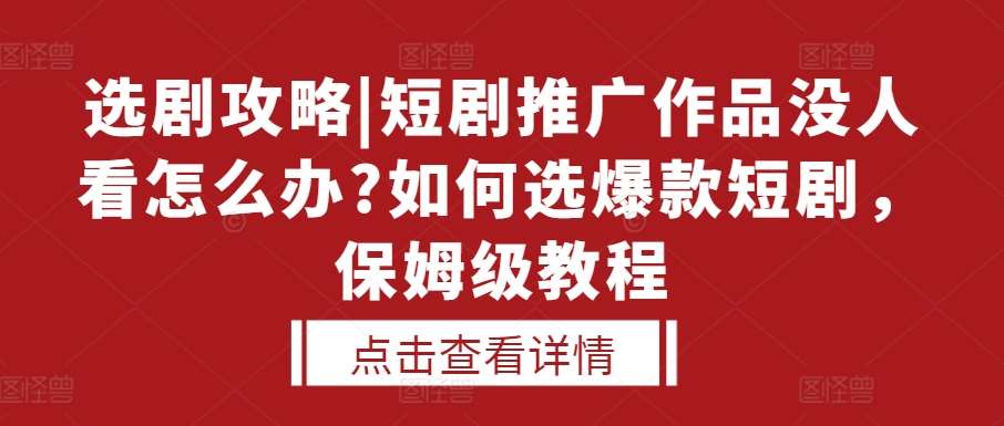 选剧攻略|短剧推广作品没人看怎么办?如何选爆款短剧，保姆级教程-泰戈创艺资源库