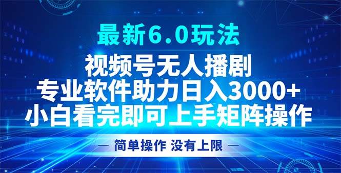 （12924期）视频号最新6.0玩法，无人播剧，轻松日入3000+-泰戈创艺资源库