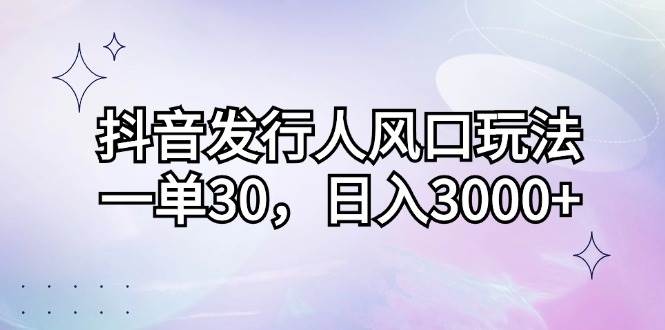 （12874期）抖音发行人风口玩法，一单30，日入3000+-泰戈创艺资源库