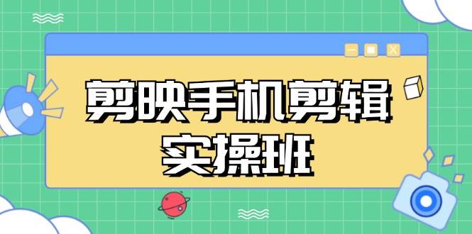 （13264期）剪映手机剪辑实战班，从入门到精通，抖音爆款视频制作秘籍分段讲解-泰戈创艺资源库