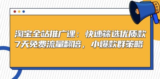 （13184期）淘宝全站推广课：快速筛选优质款，7天免费流量翻倍，小爆款群策略-泰戈创艺资源库