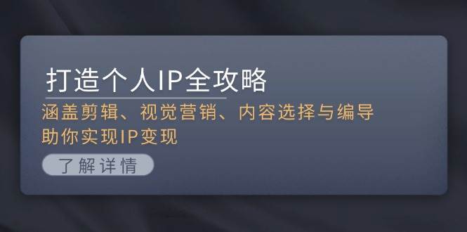 （13368期）打造个人IP全攻略：涵盖剪辑、视觉营销、内容选择与编导，助你实现IP变现-泰戈创艺资源库