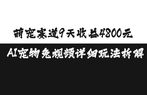 萌宠赛道9天收益4800元，AI宠物免视频详细玩法拆解-泰戈创艺资源库