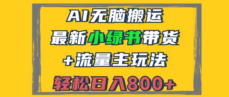 （12914期）2024最新小绿书带货+流量主玩法，AI无脑搬运，3分钟一篇图文，日入800+-泰戈创艺资源库