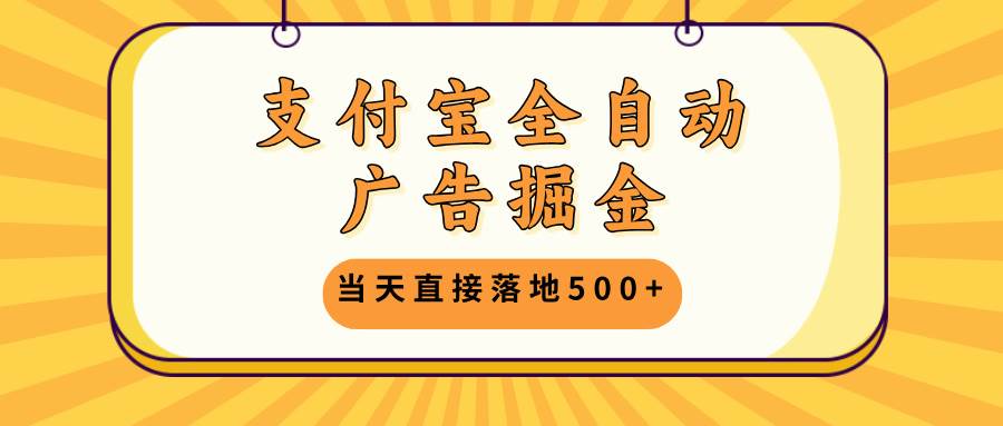 （13113期）支付宝全自动广告掘金，当天直接落地500+，无需养鸡可矩阵放大操作-泰戈创艺资源库