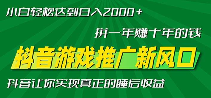 （13331期）新风口抖音游戏推广—拼一年赚十年的钱，小白每天一小时轻松日入2000＋-泰戈创艺资源库