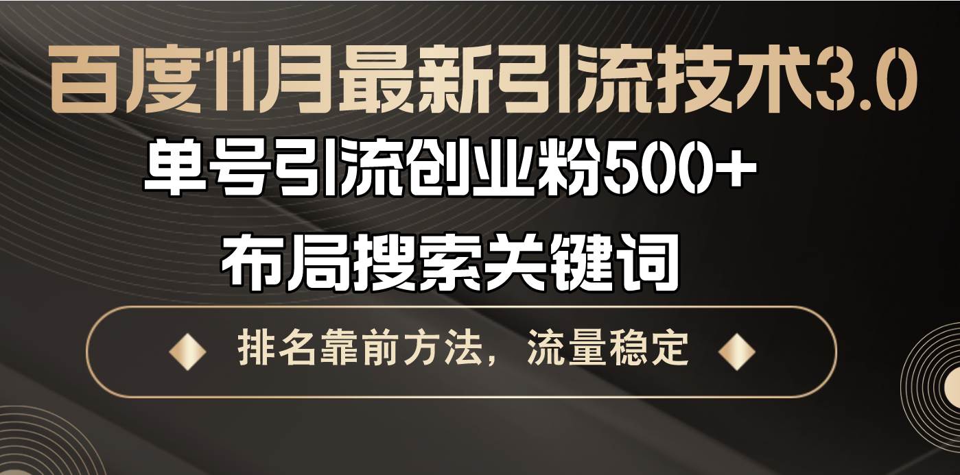 （13212期）百度11月最新引流技术3.0,单号引流创业粉500+，布局搜索关键词，排名靠…-泰戈创艺资源库