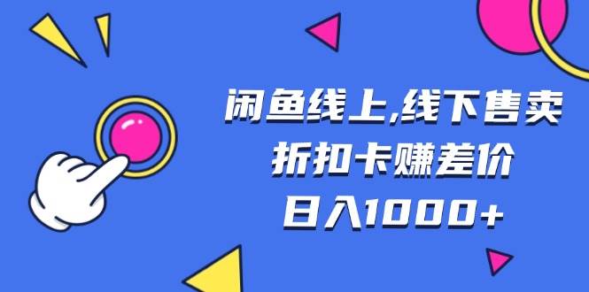 （13246期）闲鱼线上,线下售卖折扣卡赚差价日入1000-泰戈创艺资源库