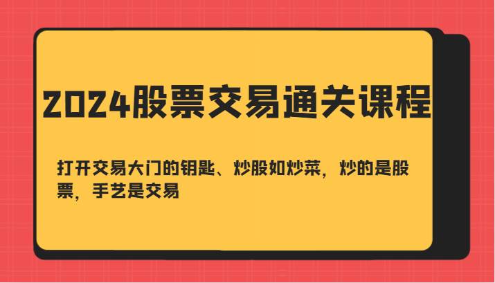 2024股票交易通关课-打开交易大门的钥匙、炒股如炒菜，炒的是股票，手艺是交易-泰戈创艺资源库