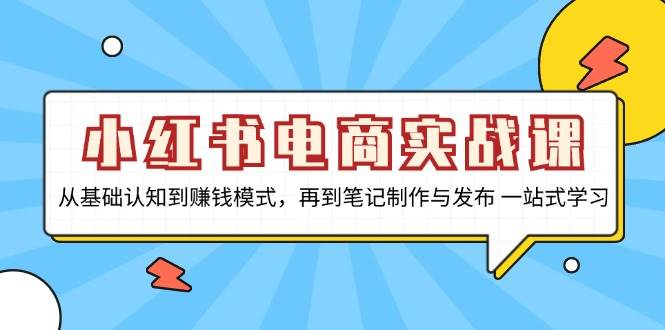 （13298期）小红书电商实战课，从基础认知到赚钱模式，再到笔记制作与发布 一站式学习-泰戈创艺资源库