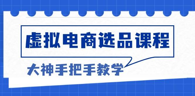 （13314期）虚拟电商选品课程：解决选品难题，突破产品客单天花板，打造高利润电商-泰戈创艺资源库