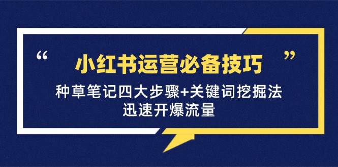 （12926期）小红书运营必备技巧，种草笔记四大步骤+关键词挖掘法：迅速开爆流量-泰戈创艺资源库